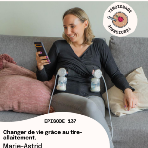 Episode 137 - Marie-Astrid : Changer de vie grâce au tire-allaitement.